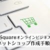 【超簡単】Squareオンラインビジネス・ネットショップ作成手順！プロ注目の機能&使い方も紹介