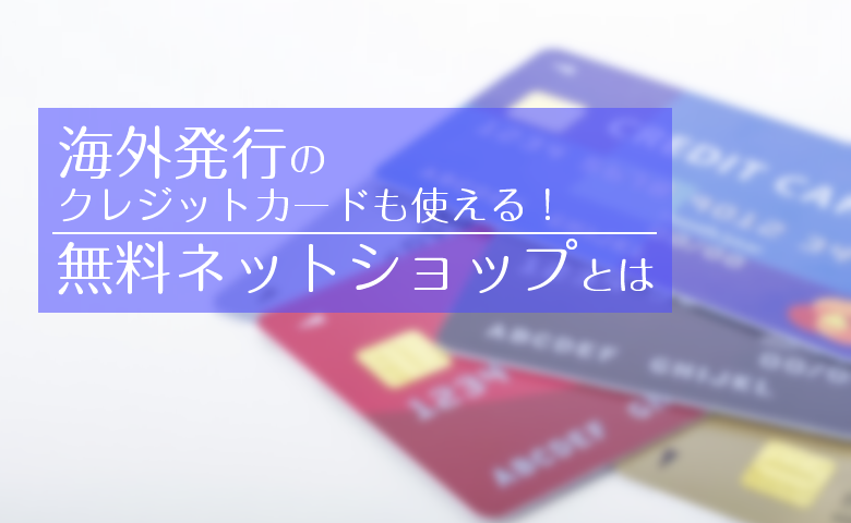 海外発行のクレジットカードが使える！無料ネットショップとは